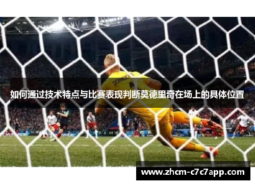 如何通过技术特点与比赛表现判断莫德里奇在场上的具体位置