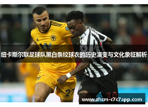 纽卡斯尔联足球队黑白条纹球衣的历史演变与文化象征解析 纽卡斯尔联足球队黑白条纹球衣的历史演变与文化象征解析