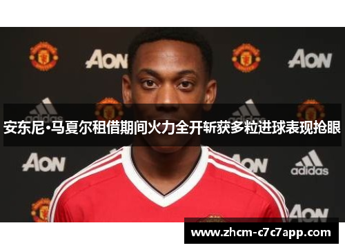 安东尼·马夏尔租借期间火力全开斩获多粒进球表现抢眼 安东尼·马夏尔租借期间火力全开斩获多粒进球表现抢眼