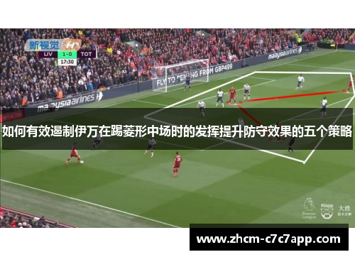 如何有效遏制伊万在踢菱形中场时的发挥提升防守效果的五个策略