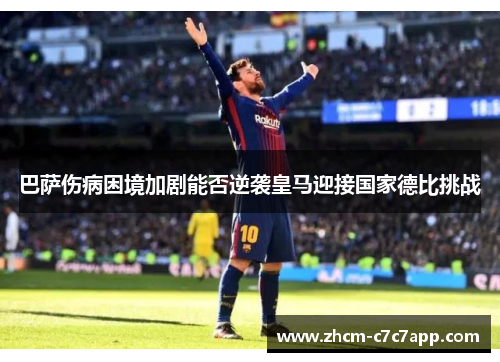 巴萨伤病困境加剧能否逆袭皇马迎接国家德比挑战 巴萨伤病困境加剧能否逆袭皇马迎接国家德比挑战