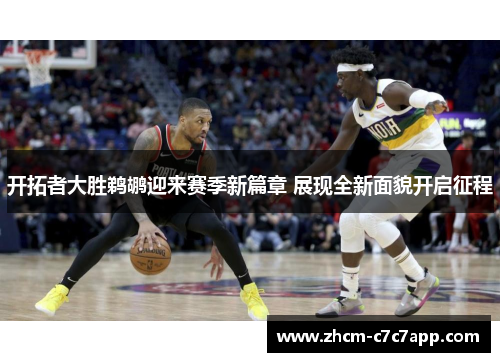 开拓者大胜鹈鹕迎来赛季新篇章 展现全新面貌开启征程 开拓者大胜鹈鹕迎来赛季新篇章 展现全新面貌开启征程