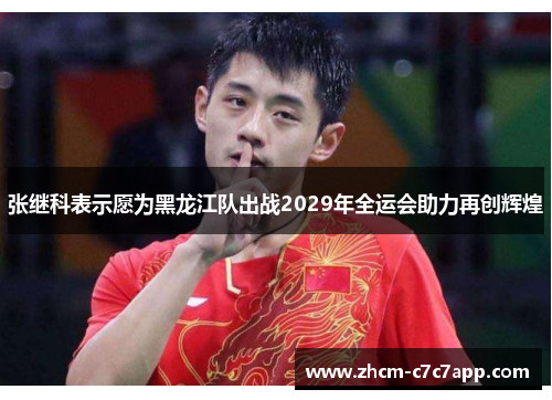 张继科表示愿为黑龙江队出战2029年全运会助力再创辉煌