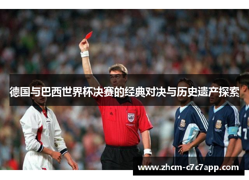 德国与巴西世界杯决赛的经典对决与历史遗产探索