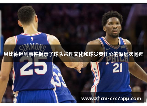 恩比德迟到事件揭示了球队管理文化和球员责任心的深层次问题