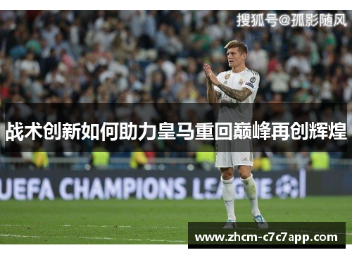 战术创新如何助力皇马重回巅峰再创辉煌 战术创新如何助力皇马重回巅峰再创辉煌