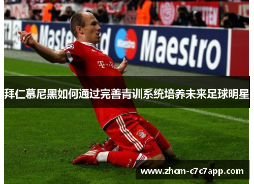 拜仁慕尼黑如何通过完善青训系统培养未来足球明星