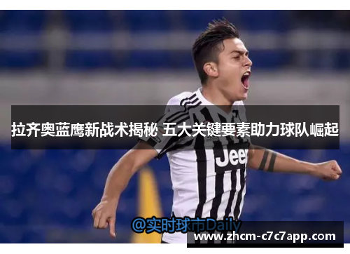 拉齐奥蓝鹰新战术揭秘 五大关键要素助力球队崛起 拉齐奥蓝鹰新战术揭秘 五大关键要素助力球队崛起