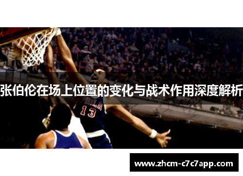 张伯伦在场上位置的变化与战术作用深度解析 张伯伦在场上位置的变化与战术作用深度解析