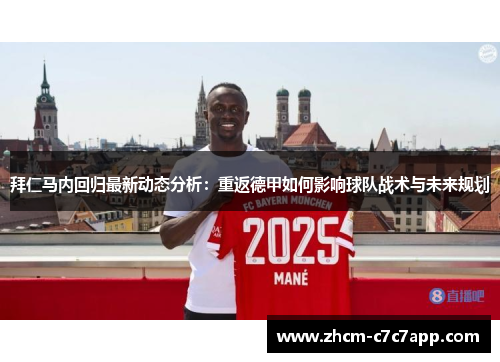 拜仁马内回归最新动态分析：重返德甲如何影响球队战术与未来规划