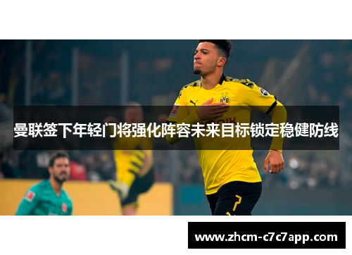 曼联签下年轻门将强化阵容未来目标锁定稳健防线 曼联签下年轻门将强化阵容未来目标锁定稳健防线