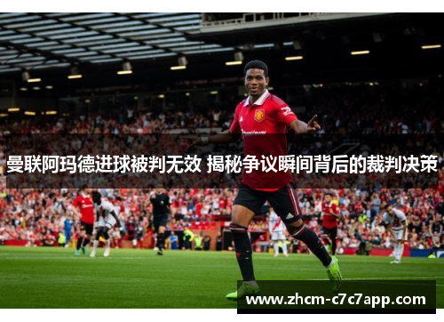 曼联阿玛德进球被判无效 揭秘争议瞬间背后的裁判决策 曼联阿玛德进球被判无效 揭秘争议瞬间背后的裁判决策