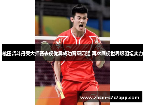 桃田贤斗丹麦大师赛表现优异成功晋级四强 再次展现世界级羽坛实力 桃田贤斗丹麦大师赛表现优异成功晋级四强 再次展现世界级羽坛实力