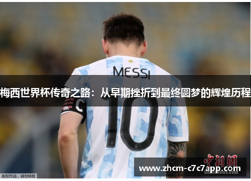 梅西世界杯传奇之路：从早期挫折到最终圆梦的辉煌历程