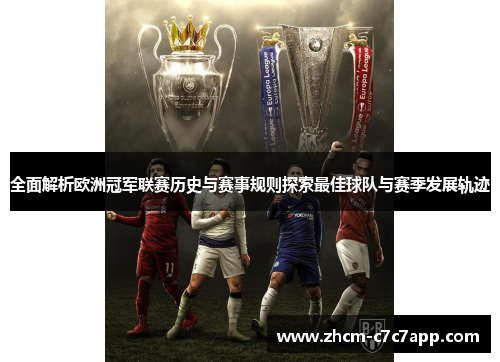 全面解析欧洲冠军联赛历史与赛事规则探索最佳球队与赛季发展轨迹