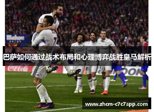 巴萨如何通过战术布局和心理博弈战胜皇马解析