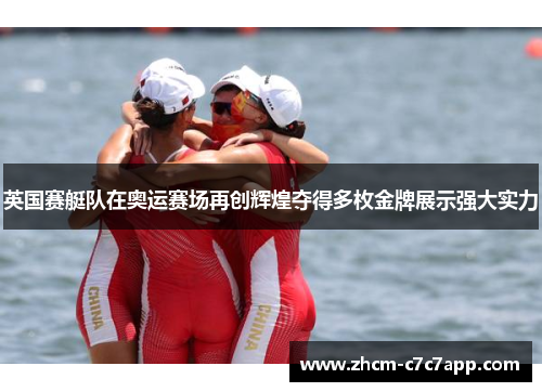 英国赛艇队在奥运赛场再创辉煌夺得多枚金牌展示强大实力