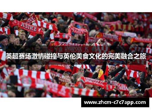 英超赛场激情碰撞与英伦美食文化的完美融合之旅 英超赛场激情碰撞与英伦美食文化的完美融合之旅