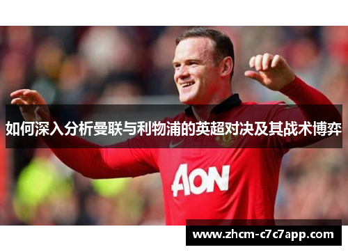 如何深入分析曼联与利物浦的英超对决及其战术博弈