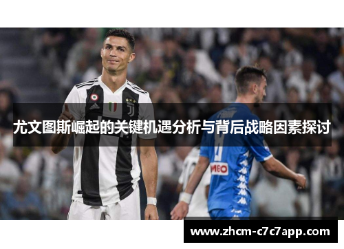 尤文图斯崛起的关键机遇分析与背后战略因素探讨 尤文图斯崛起的关键机遇分析与背后战略因素探讨