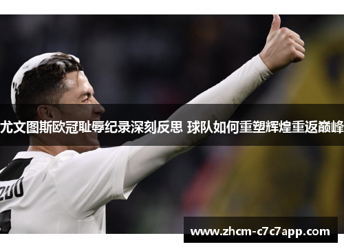 尤文图斯欧冠耻辱纪录深刻反思 球队如何重塑辉煌重返巅峰 尤文图斯欧冠耻辱纪录深刻反思 球队如何重塑辉煌重返巅峰