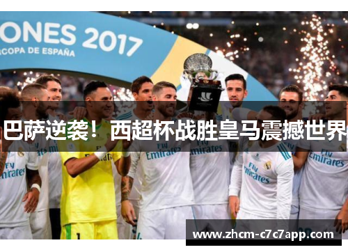 巴萨逆袭!西超杯战胜皇马震撼世界 巴萨逆袭!西超杯战胜皇马震撼世界