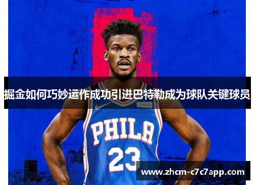 掘金如何巧妙运作成功引进巴特勒成为球队关键球员