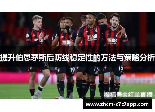 提升伯恩茅斯后防线稳定性的方法与策略分析 提升伯恩茅斯后防线稳定性的方法与策略分析