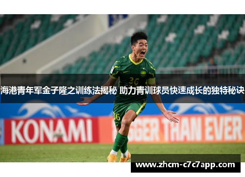海港青年军金子隆之训练法揭秘 助力青训球员快速成长的独特秘诀 海港青年军金子隆之训练法揭秘 助力青训球员快速成长的独特秘诀