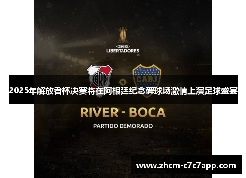 2025年解放者杯决赛将在阿根廷纪念碑球场激情上演足球盛宴 2025年解放者杯决赛将在阿根廷纪念碑球场激情上演足球盛宴