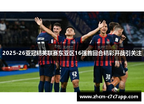 2025-26亚冠精英联赛东亚区16强首回合精彩开战引关注 2025-26亚冠精英联赛东亚区16强首回合精彩开战引关注