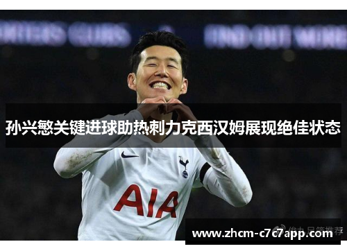 孙兴慜关键进球助热刺力克西汉姆展现绝佳状态