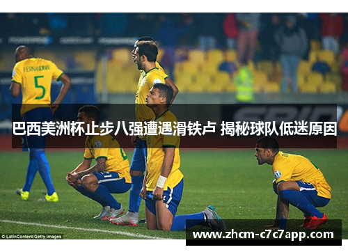 巴西美洲杯止步八强遭遇滑铁卢 揭秘球队低迷原因 巴西美洲杯止步八强遭遇滑铁卢 揭秘球队低迷原因
