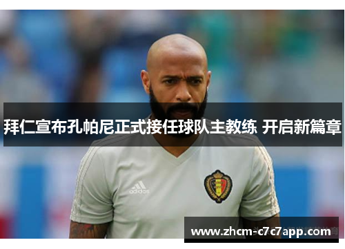 拜仁宣布孔帕尼正式接任球队主教练 开启新篇章 拜仁宣布孔帕尼正式接任球队主教练 开启新篇章