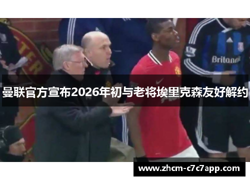 曼联官方宣布2026年初与老将埃里克森友好解约 曼联官方宣布2026年初与老将埃里克森友好解约