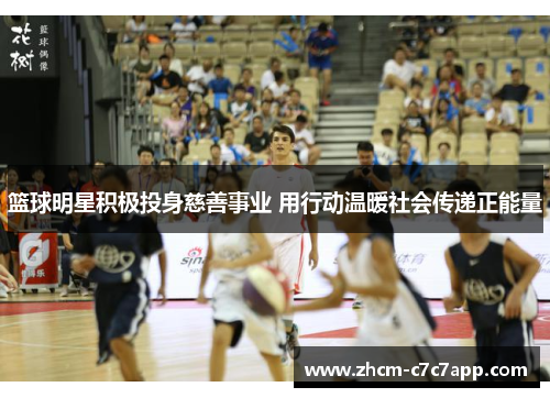 篮球明星积极投身慈善事业 用行动温暖社会传递正能量