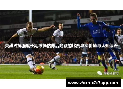 英超对抗强度长期被低估背后隐藏的比赛真实价值与认知偏差