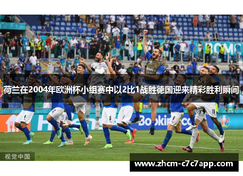 荷兰在2004年欧洲杯小组赛中以2比1战胜德国迎来精彩胜利瞬间