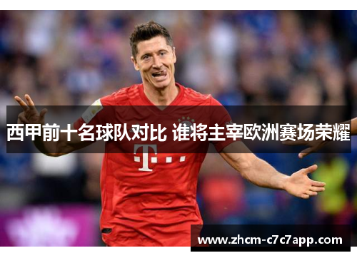 西甲前十名球队对比 谁将主宰欧洲赛场荣耀 西甲前十名球队对比 谁将主宰欧洲赛场荣耀