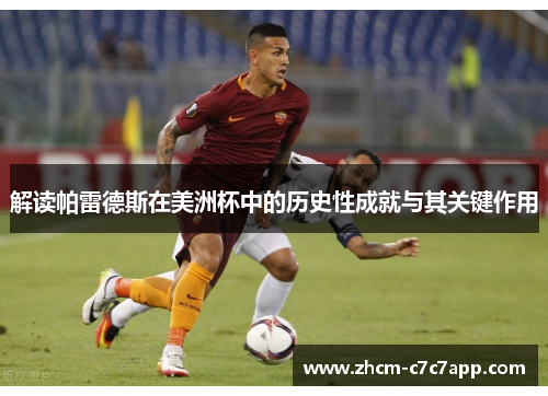 解读帕雷德斯在美洲杯中的历史性成就与其关键作用 解读帕雷德斯在美洲杯中的历史性成就与其关键作用
