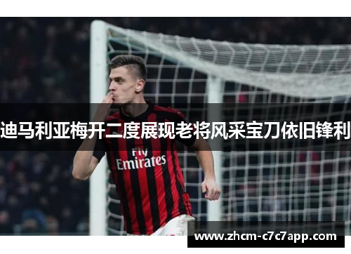 迪马利亚梅开二度展现老将风采宝刀依旧锋利 迪马利亚梅开二度展现老将风采宝刀依旧锋利