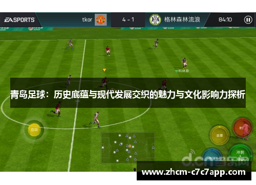 青岛足球：历史底蕴与现代发展交织的魅力与文化影响力探析