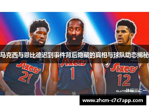 马克西与恩比德迟到事件背后隐藏的真相与球队动态揭秘 马克西与恩比德迟到事件背后隐藏的真相与球队动态揭秘