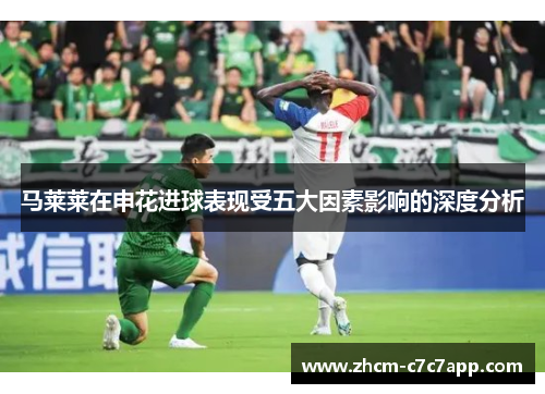 马莱莱在申花进球表现受五大因素影响的深度分析 马莱莱在申花进球表现受五大因素影响的深度分析